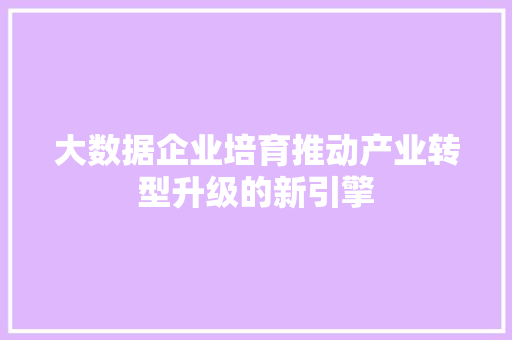 大数据企业培育推动产业转型升级的新引擎  第1张
