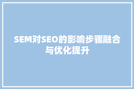 SEM对SEO的影响步骤融合与优化提升