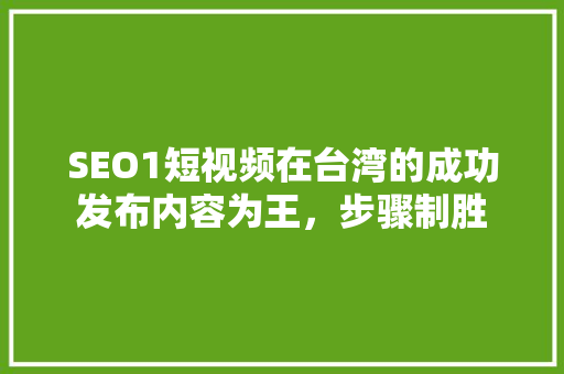 SEO1短视频在台湾的成功发布内容为王，步骤制胜
