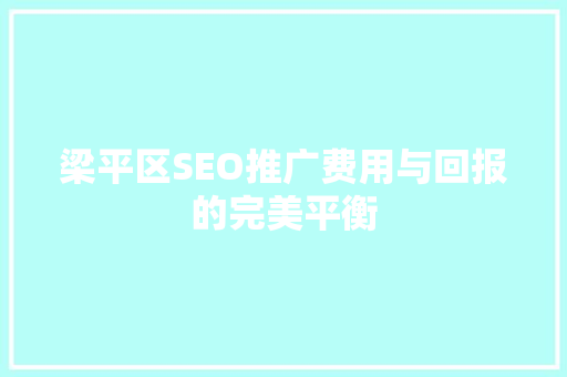 梁平区SEO推广费用与回报的完美平衡