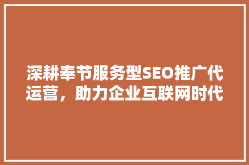 深耕奉节服务型SEO推广代运营，助力企业互联网时代腾飞