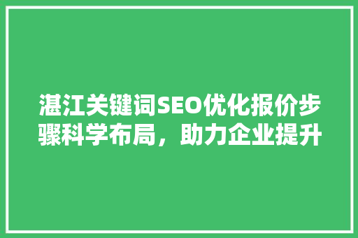 湛江关键词SEO优化报价步骤科学布局，助力企业提升网络曝光度