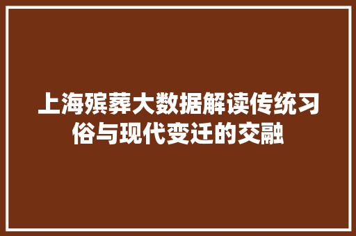 上海殡葬大数据解读传统习俗与现代变迁的交融