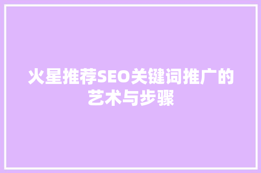 火星推荐SEO关键词推广的艺术与步骤