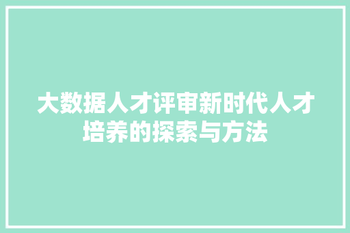 大数据人才评审新时代人才培养的探索与方法
