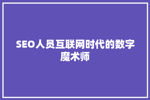 SEO人员互联网时代的数字魔术师
