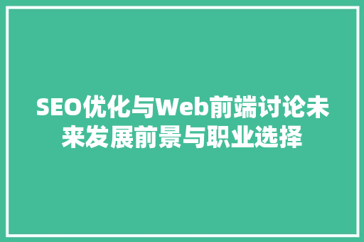 SEO优化与Web前端讨论未来发展前景与职业选择