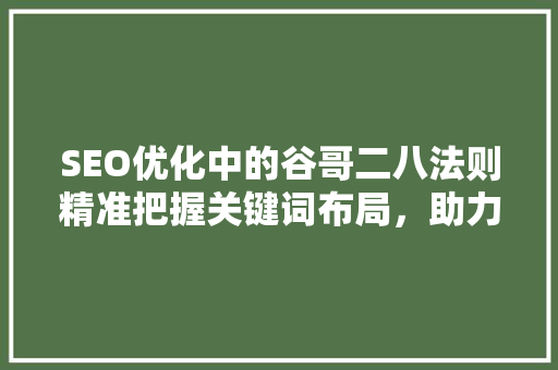 SEO优化中的谷哥二八法则精准把握关键词布局，助力网站排名提升