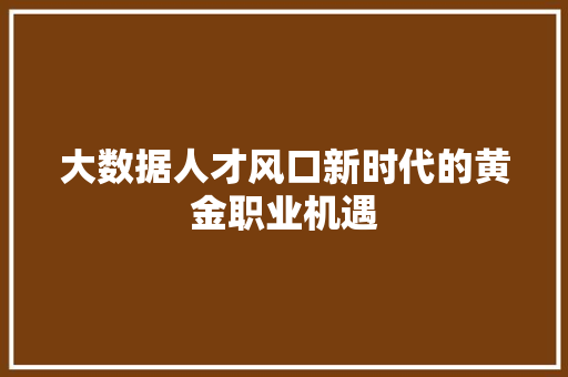 大数据人才风口新时代的黄金职业机遇  第1张