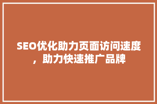 SEO优化助力页面访问速度，助力快速推广品牌