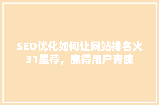 SEO优化如何让网站排名火31星荐，赢得用户青睐