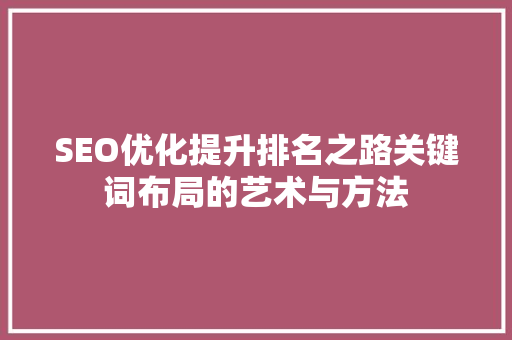SEO优化提升排名之路关键词布局的艺术与方法