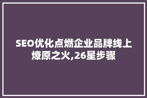 SEO优化点燃企业品牌线上燎原之火,26星步骤