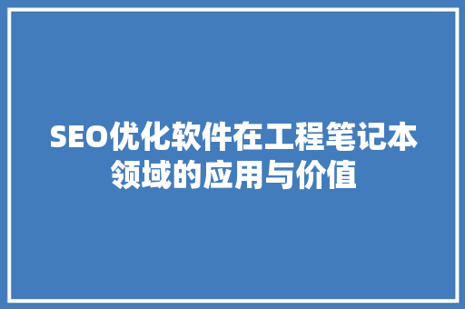 SEO优化软件在工程笔记本领域的应用与价值