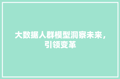 大数据人群模型洞察未来，引领变革  第1张