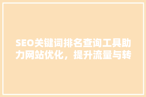 SEO关键词排名查询工具助力网站优化，提升流量与转化