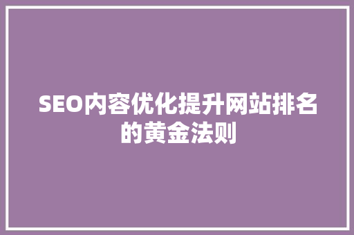 SEO内容优化提升网站排名的黄金法则