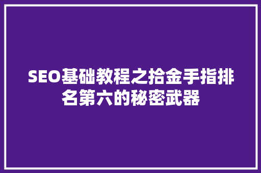 SEO基础教程之拾金手指排名第六的秘密武器