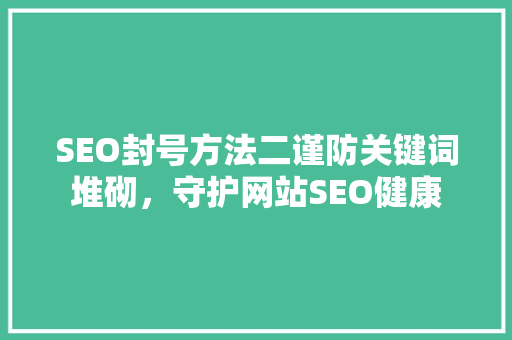 SEO封号方法二谨防关键词堆砌，守护网站SEO健康