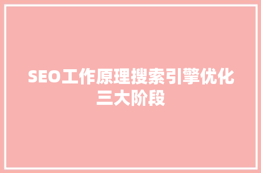 SEO工作原理搜索引擎优化三大阶段