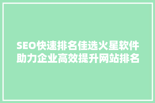 SEO快速排名佳选火星软件助力企业高效提升网站排名