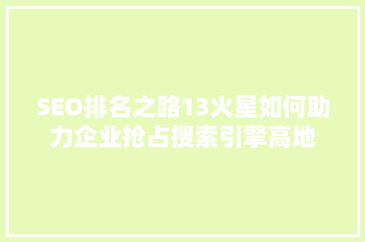 SEO排名之路13火星如何助力企业抢占搜索引擎高地