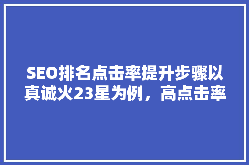 SEO排名点击率提升步骤以真诚火23星为例，高点击率的秘密