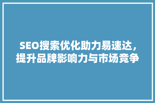 SEO搜索优化助力易速达，提升品牌影响力与市场竞争力