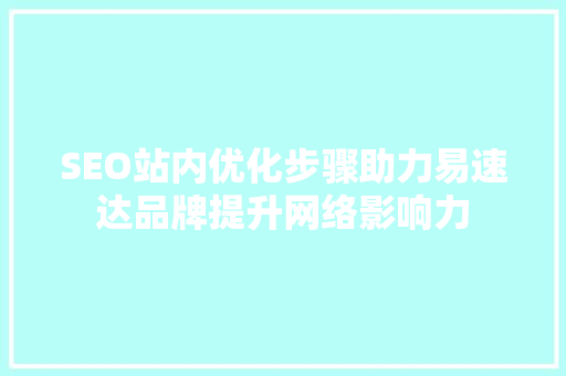 SEO站内优化步骤助力易速达品牌提升网络影响力
