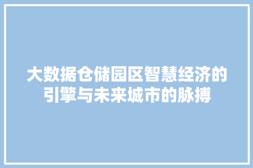 大数据仓储园区智慧经济的引擎与未来城市的脉搏