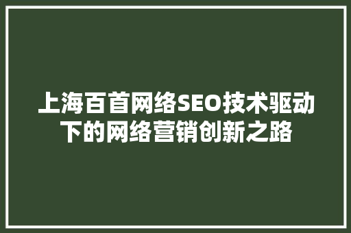 上海百首网络SEO技术驱动下的网络营销创新之路