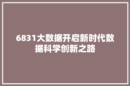 6831大数据开启新时代数据科学创新之路