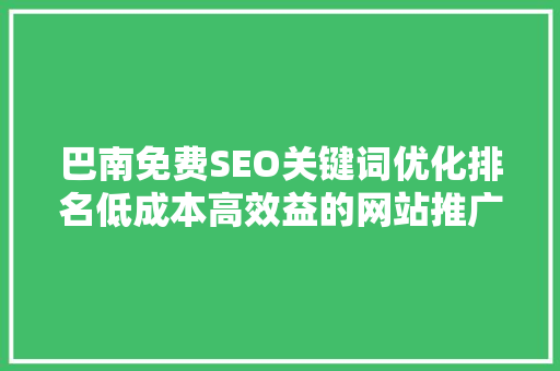 巴南免费SEO关键词优化排名低成本高效益的网站推广步骤