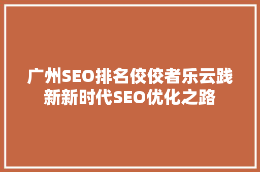 广州SEO排名佼佼者乐云践新新时代SEO优化之路