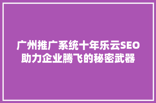 广州推广系统十年乐云SEO助力企业腾飞的秘密武器