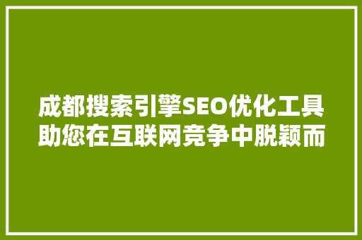 成都搜索引擎SEO优化工具助您在互联网竞争中脱颖而出