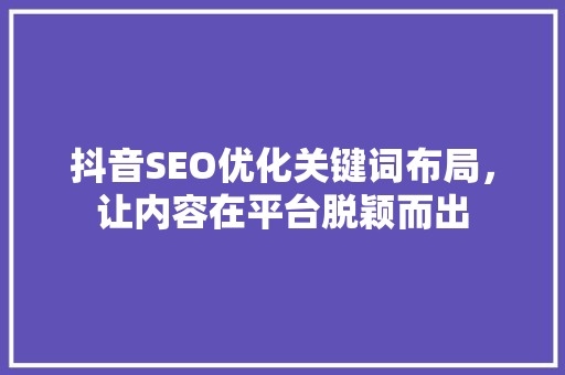 抖音SEO优化关键词布局，让内容在平台脱颖而出