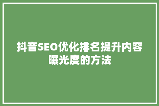 抖音SEO优化排名提升内容曝光度的方法