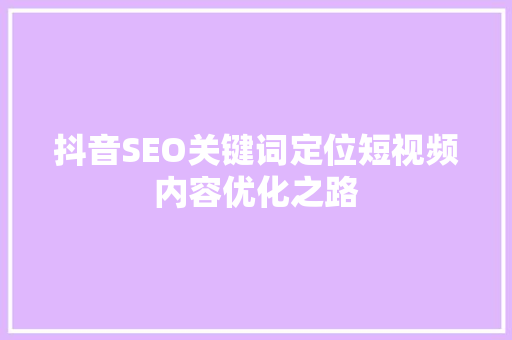 抖音SEO关键词定位短视频内容优化之路