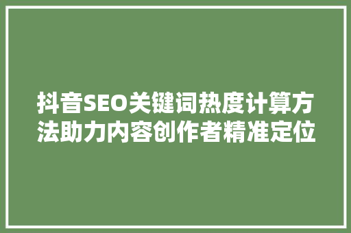 抖音SEO关键词热度计算方法助力内容创作者精准定位