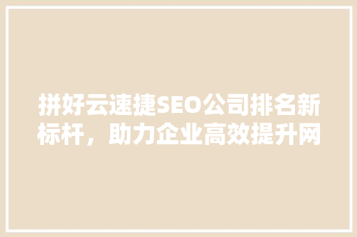 拼好云速捷SEO公司排名新标杆，助力企业高效提升网站流量