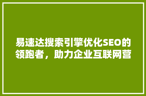 易速达搜索引擎优化SEO的领跑者，助力企业互联网营销新高度