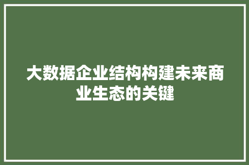 大数据企业结构构建未来商业生态的关键  第1张