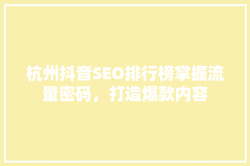 杭州抖音SEO排行榜掌握流量密码，打造爆款内容