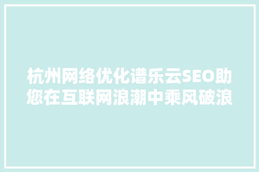 杭州网络优化谱乐云SEO助您在互联网浪潮中乘风破浪