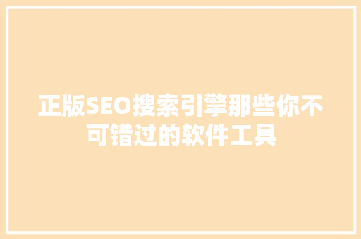 正版SEO搜索引擎那些你不可错过的软件工具