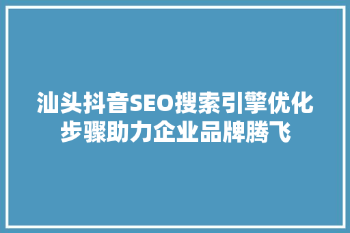 汕头抖音SEO搜索引擎优化步骤助力企业品牌腾飞