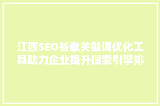 江西SEO谷歌关键词优化工具助力企业提升搜索引擎排名