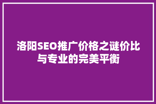 洛阳SEO推广价格之谜价比与专业的完美平衡