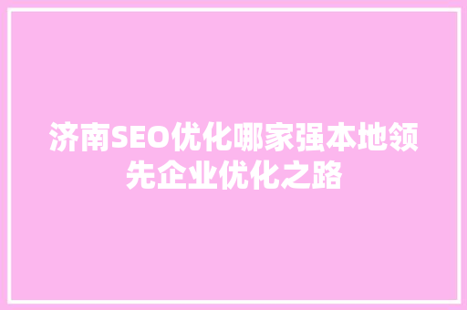 济南SEO优化哪家强本地领先企业优化之路